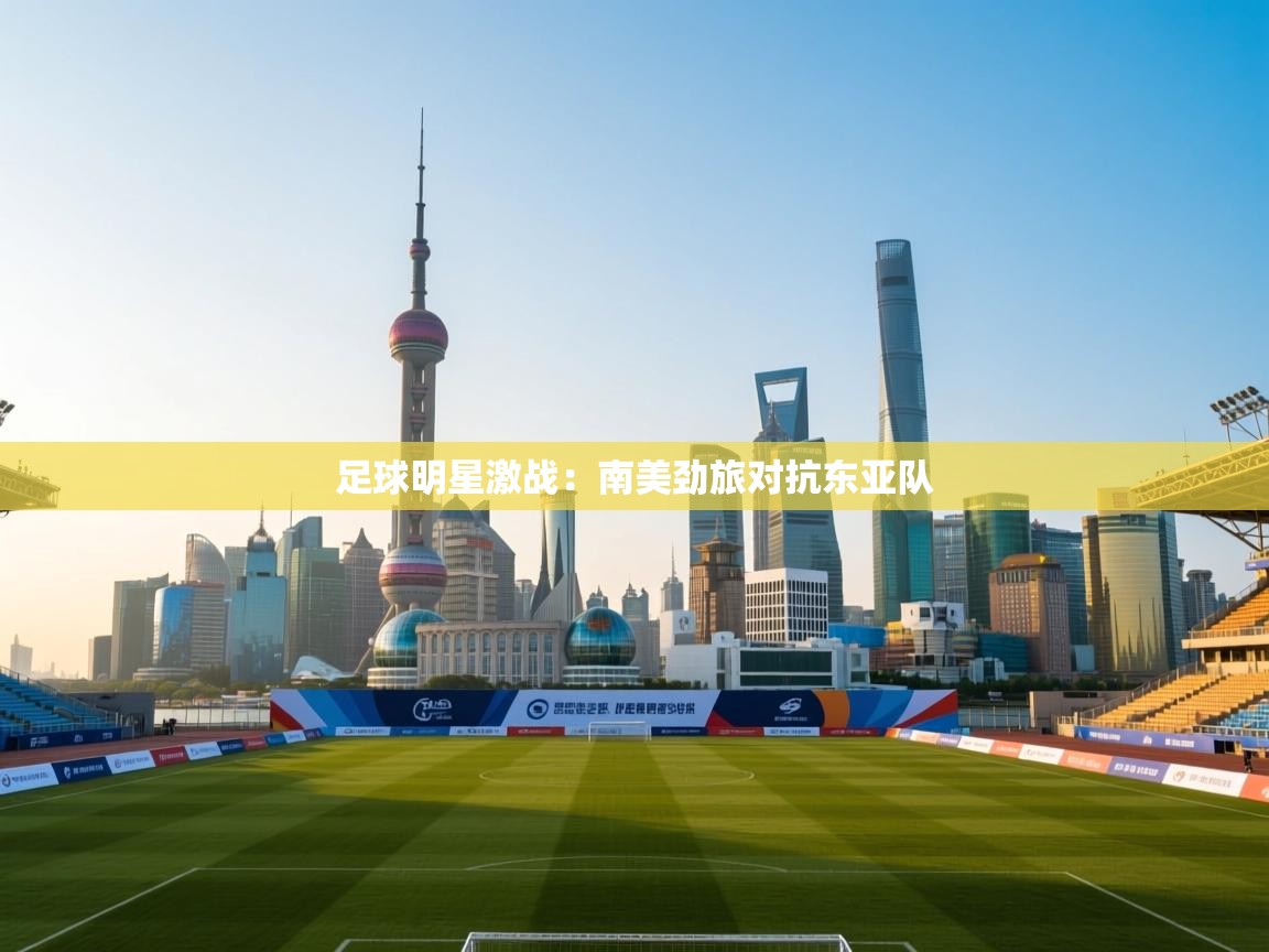 足球明星激战：南美劲旅对抗东亚队
