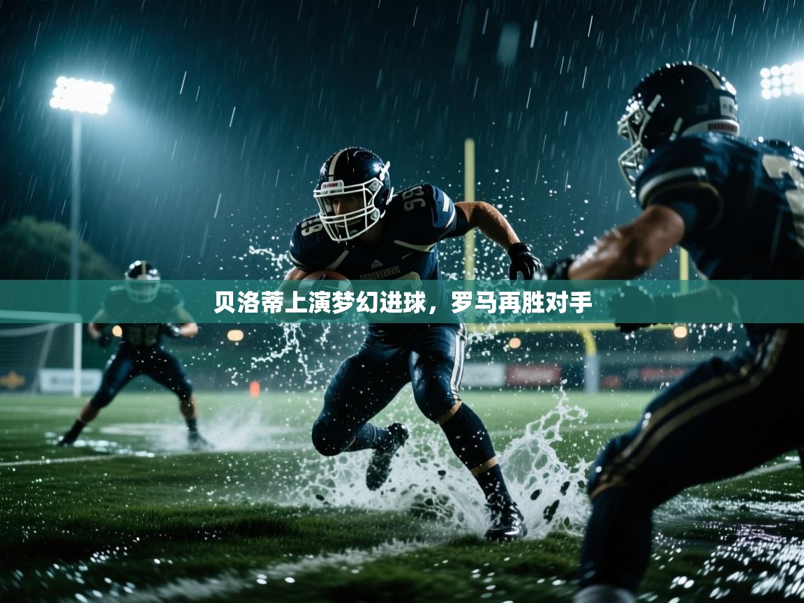 贝洛蒂上演梦幻进球，罗马再胜对手