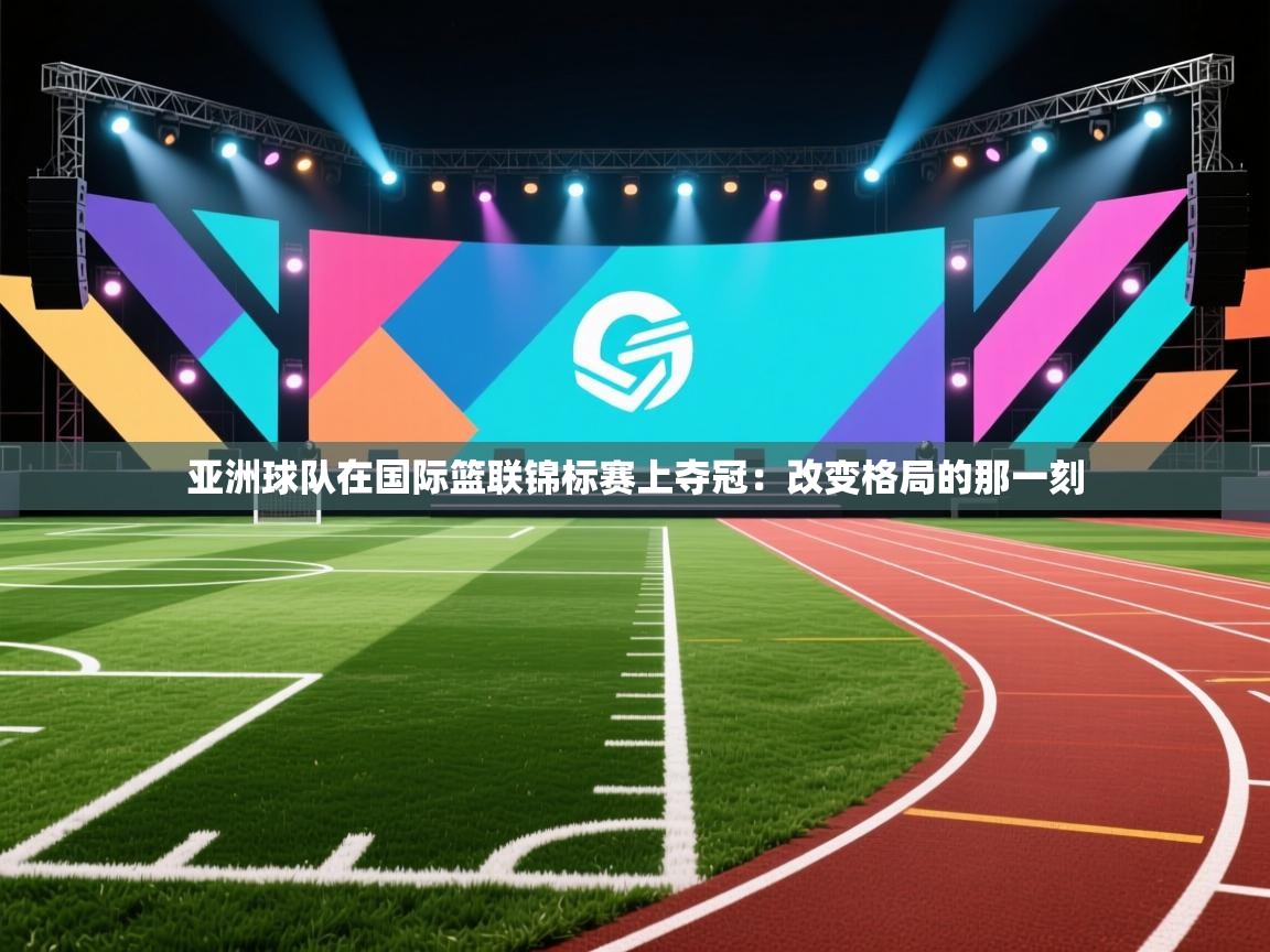 亚洲球队在国际篮联锦标赛上夺冠：改变格局的那一刻  第2张