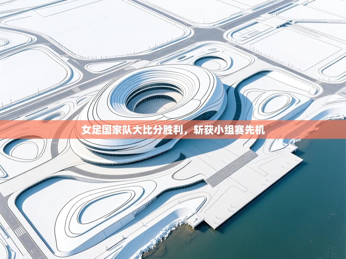 女足国家队大比分胜利，斩获小组赛先机
