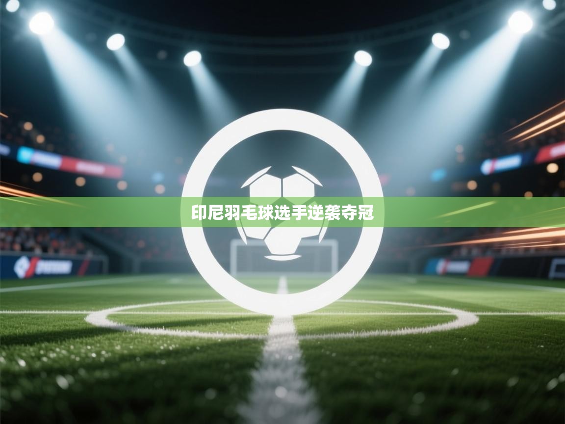 印尼羽毛球选手逆袭夺冠  第1张