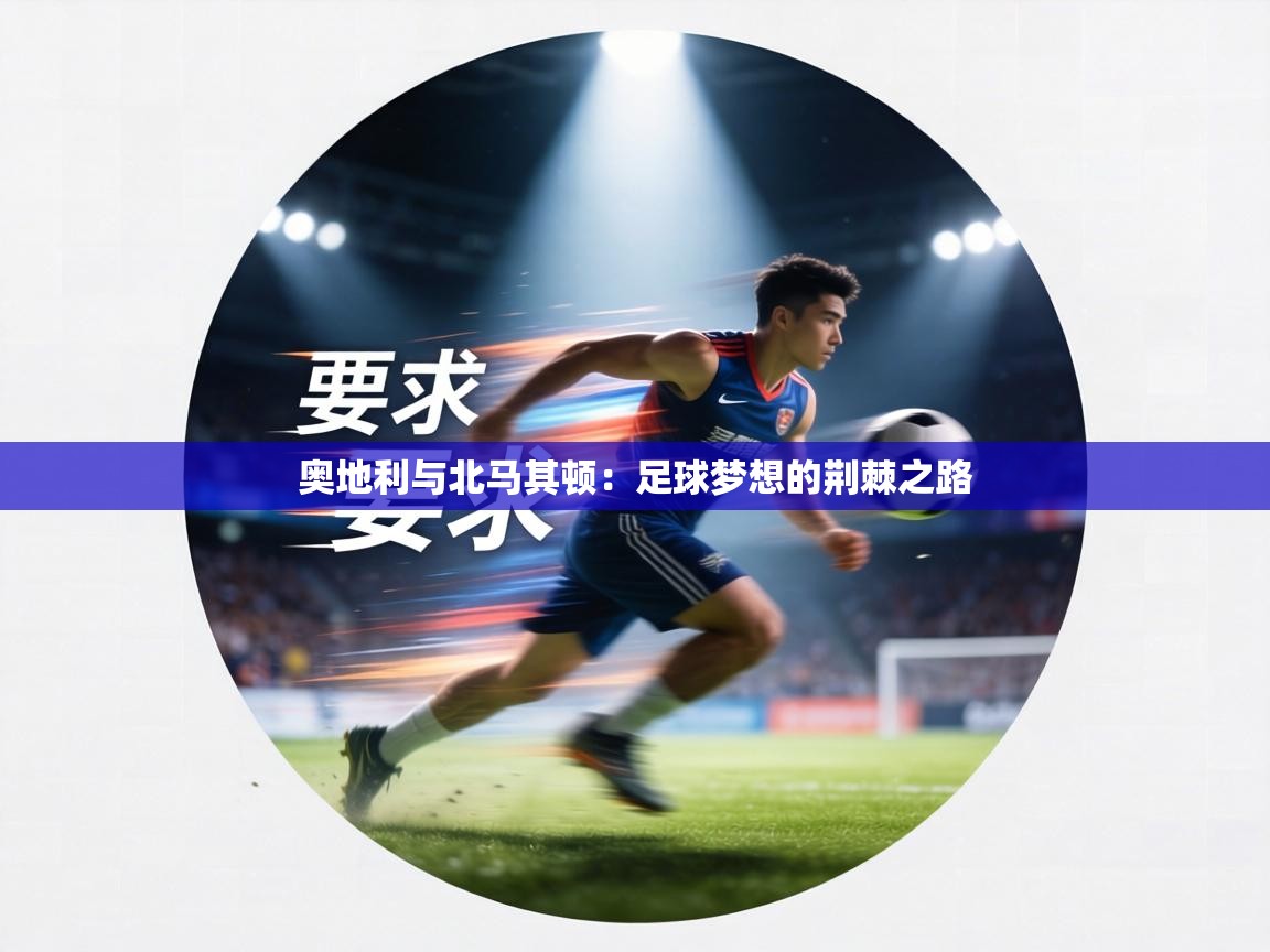 奥地利与北马其顿:足球梦想的荆棘之路 第1张