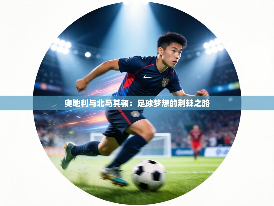 奥地利与北马其顿:足球梦想的荆棘之路 第2张